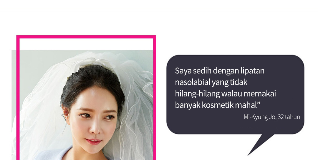 Saya sedih dengan lipatan nasolabial yang tidak hilang-hilang walau memakai banyak kosmetik mahal” - Mi-Kyung Jo, 32 tahun