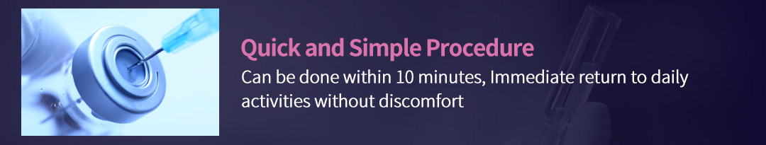 Quick and Simple Procedure, Can be done within 10 minutes, Immediate return to daily activities without discomfort