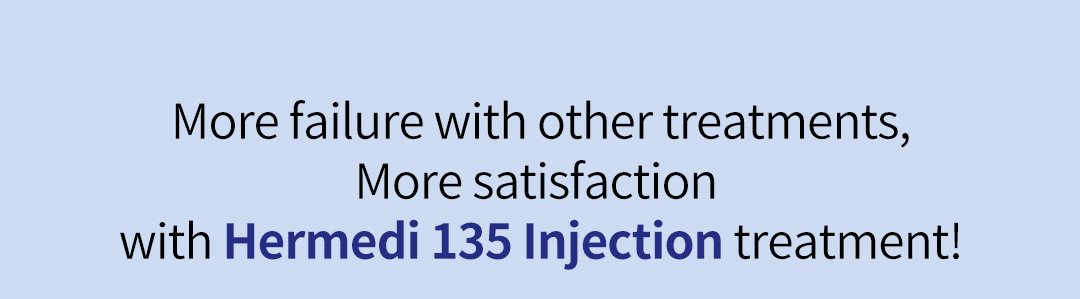 More failure with other treatments, More satisfaction with Hermedi 135 Injection treatment!