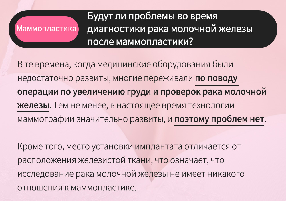 Маммопластика - Будут ли проблемы во время диагностики рака молочной железы после маммопластики? , В те времена, когда медицинские оборудования были недостаточно развиты, многие переживали Нет необходимости менять имплантат каждые 10 лет.Тем не менее, в настоящее время технологии маммографии значительно развиты, и поэтому проблем нет.Кроме того, место установки имплантата отличается отрасположения железистой ткани, что означает, что исследование рака молочной железы не имеет никакого отношения к маммопластике.