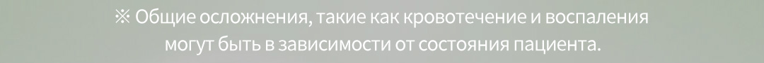 ※ Общие осложнения, такие как кровотечение и воспаления могут быть в зависимости от состояния пациента.