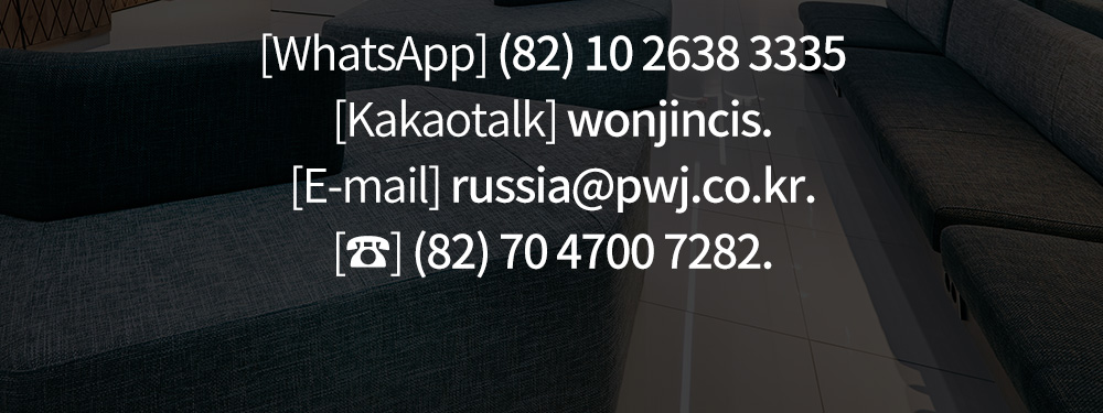 [WhatsApp] (82) 10 2638 3335 [Kakaotalk] wonjincis. [E-mail] russia@pwj.co.kr. [☎] (82) 70 4700 7282.