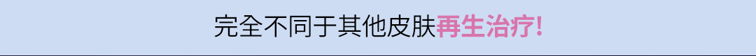 完全不同于其他皮肤再生治疗!