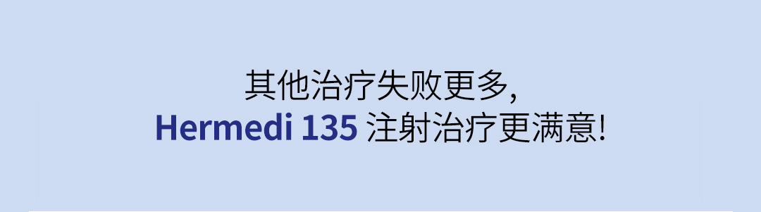 其他治疗失败更多,
Hermedi 135 注射治疗更满意!