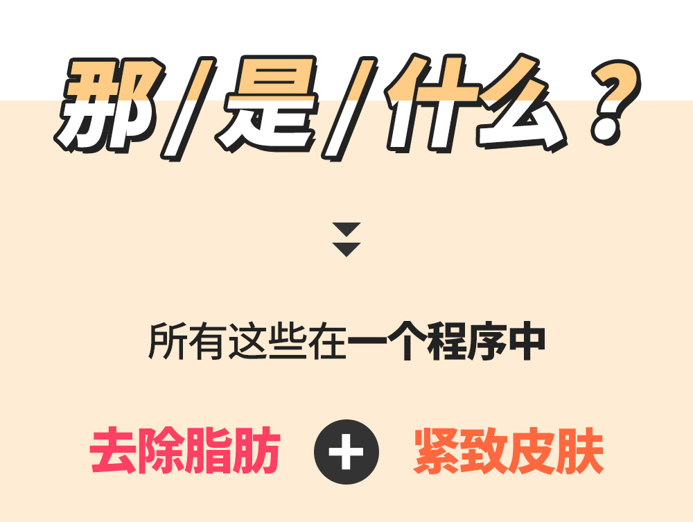 那 / 是 / 什么 ? >> 所有这些在一个程序中 去除脂肪 + 紧致皮肤 