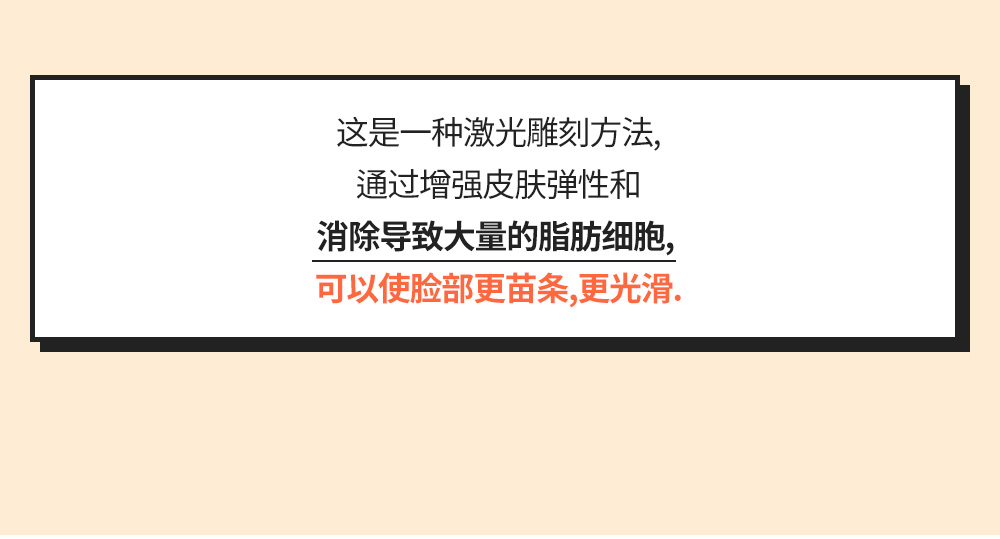 这是一种激光雕刻方法,通过增强皮肤弹性和消除导致大量的脂肪细胞, 可以使脸部更苗条,更光滑. 