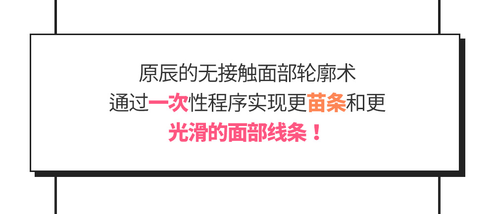 原辰的无接触面部轮廓术通过一次性程序实现更苗条和更光滑的面部线条！