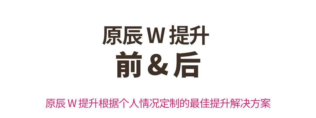 原辰 W 提升 前 & 后 原辰 W 提升根据个人情况定制的最佳提升解决方案