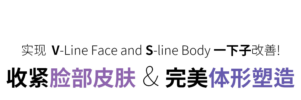 实现  V-Line Face and S-line Body 一下子改善! , 收紧脸部皮肤 & 完美体形塑造