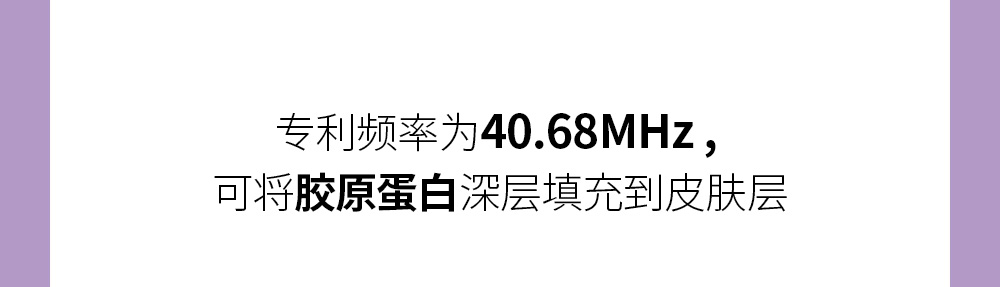 专利频率为40.68MHz , 可将胶原蛋白深层填充到皮肤层