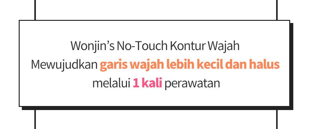 Wonjin’s No-Touch Kontur Wajah Mewujudkan garis wajah lebih kecil dan halus melalui 1 kali perawatan