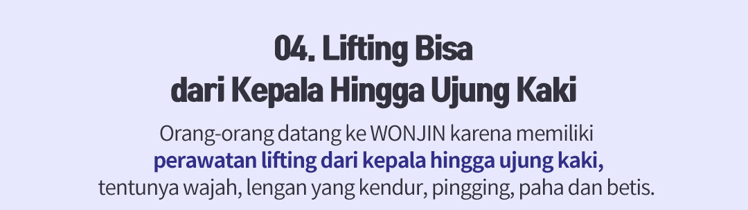 04. Lifting Bisa dari Kepala Hingga Ujung Kaki - Orang-orang datang ke WONJIN karena memiliki perawatan lifting dari kepala hingga ujung kaki, tentunya wajah, lengan yang kendur, pingging, paha dan betis.