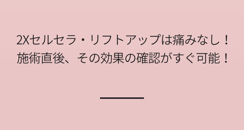 2Xセルセラ・リフトアップは痛みなし！施術直後、その効果の確認がすぐ可能！