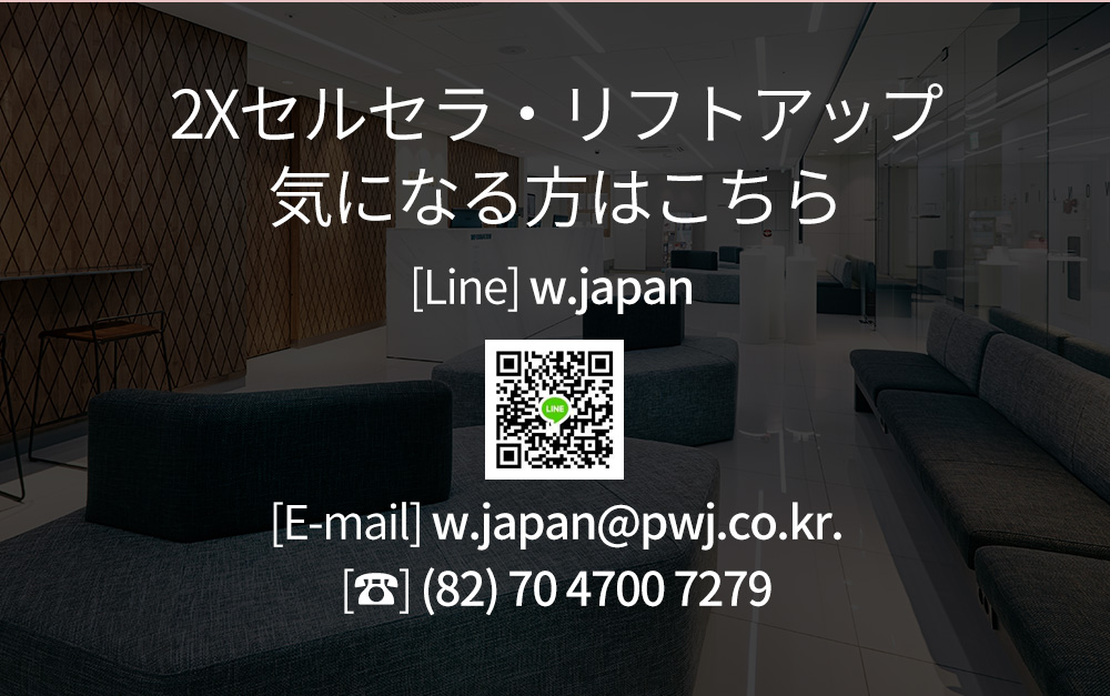 2Xセルセラ・リフトアップ気になる方はこちら [Line] w.japan [E-mail] w.japan@pwj.co.kr.[☎] (82) 70 4700 7279