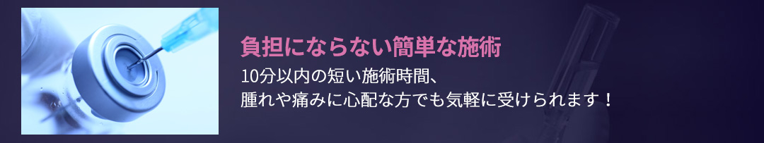 負担にならない簡単な施術 , 10分以内の短い施術時間、腫れや痛みに心配な方でも気軽に受けられます！