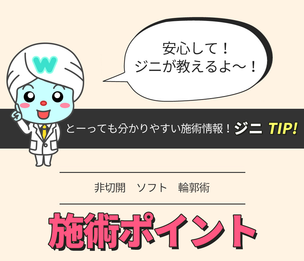 安心して！ジニが教えるよ～！とーっても分かりやすい施術情報！ ニtip! -非切開　ソフト　輪郭術- 施術ポイント