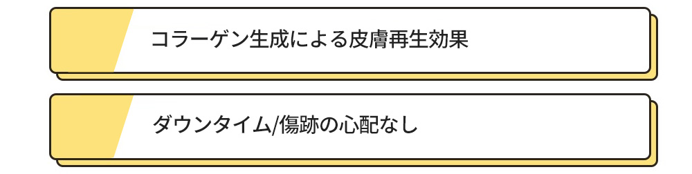 コラーゲン生成による皮膚再生効果 , ダウンタイム/傷跡の心配なし