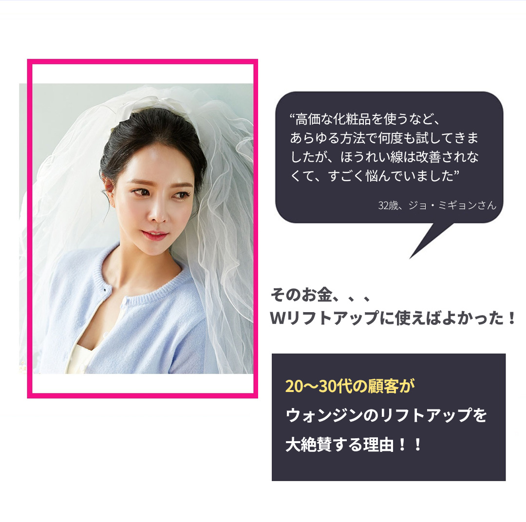 “高価な化粧品を使うなど、あらゆる方法で何度も試してきましたが、ほうれい線は改善されなくて、すごく悩んでいました” - 32歳、ジョ・ミギョンさん / そのお金、、、Ｗリフトアップに使えばよかった！20～30代の顧客がウォンジンのリフトアップを 大絶賛する理由！！