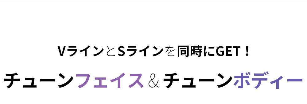 VラインとSラインを同時にGET！チューンフェイス & チューンボディー