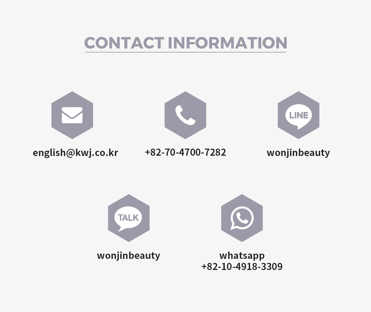 Contact Information english@kwj.co.krr +82-70-4700-7282 line wonjinbeauty kakao wonjinbeauty whatsapp +82-10-4918-3309