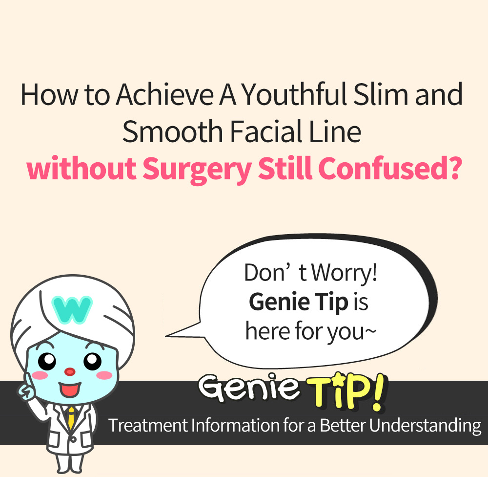 How to Achieve A Youthful Slim and Smooth Facial Line without Surgery Still Confused?, Don’t Worry!Genie Tip is here for you~ Genie TiP! Treatment Information for a Better Understanding
