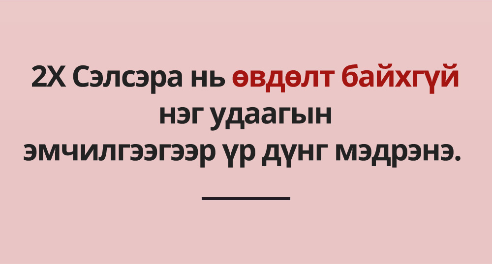 2X Сэлсэра нь өвдөлт байхгүй нэг удаагын эмчилгээгээр үр дүнг мэдрэнэ.  