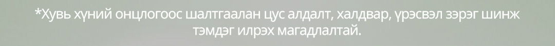 *Хувь хүний онцлогоос шалтгаалан цус алдалт, халдвар, үрэсвэл зэрэг шинж 
тэмдэг илрэх магадлалтай.