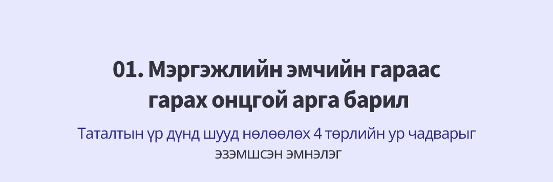 01. Мэргэжлийн эмчийн гараас гарах онцгой арга барил Таталтын үр дүнд шууд нөлөөлөх 4 төрлийн ур чадварыг эзэмшсэн эмнэлэг