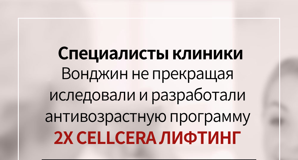  Специалисты клиники. Вонджин не прекращая иследовали и разработали антивозрастную программу 2X CELLCERA ЛИФТИНГ 