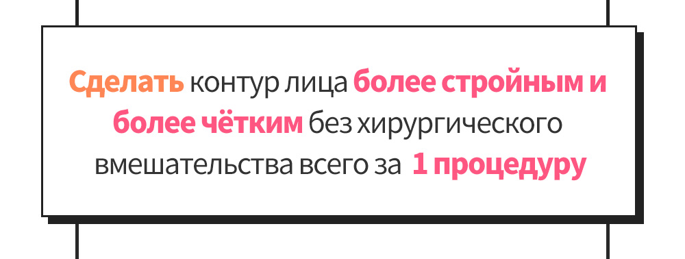 Сделать контур лица более стройным и более чётким без хирургического вмешательства всего за  1 процедуру