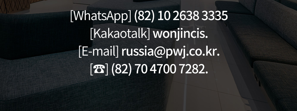 [WhatsApp] (82) 10 2638 3335 [Kakaotalk] wonjincis. [E-mail] russia@pwj.co.kr. [☎] (82) 70 4700 7282.