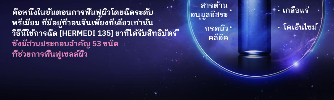 คือหนึ่งในขั้นตอนการฟื้นฟูผิวโดยฉีดระดับ พรีเมี่ยม ที่มีอยู่ที่วอนจินเพียงที่เดียวเท่านั้น  วิธีนี้ใช้การฉีด [HERMEDI 135] ยาที่ได้รับสิทธิบัตร ี  ซึ่งมีส่วนประกอบสำคัญ 53 ชนิด  ที่ช่วยการฟื้นฟูเซลล์ผิว