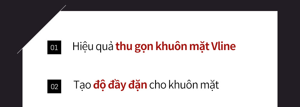 01 Hiệu quả thu gọn khuôn mặt Vline 02 Tạo độ đầy đặn cho khuôn mặt