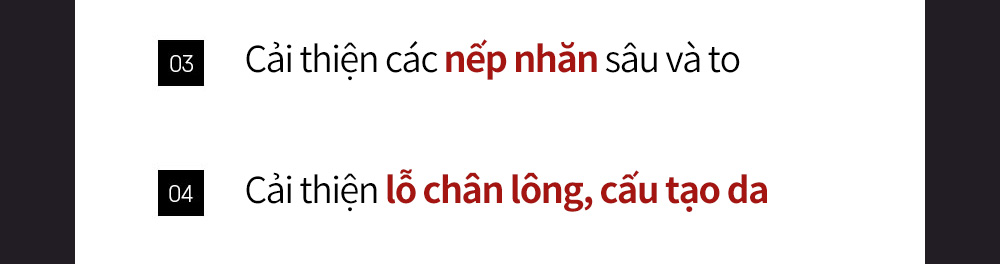 03 Cải thiện các nếp nhăn sâu và to 04 Cải thiện lỗ chân lông, cấu tạo da