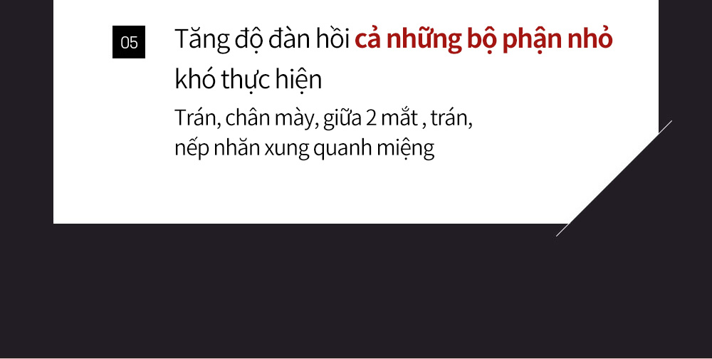 05 Tăng độ đàn hồi cả những bộ phận nhỏ khó thực hiệnTrán, chân mày, giữa 2 mắt , trán, nếp nhăn xung quanh miệng 