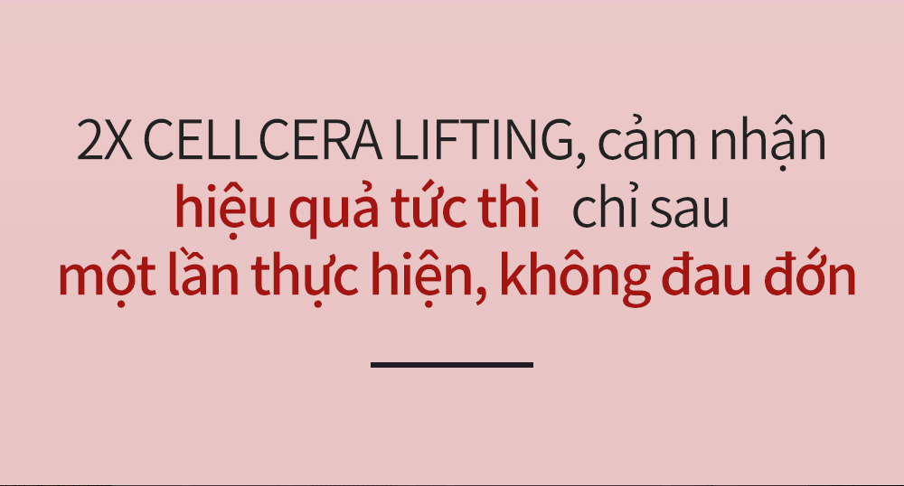 2X CELLCERA LIFTING, cảm nhận hiệu quả tức thì   chỉ sau một lần thực hiện, không đau đớn