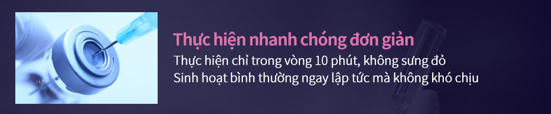 Thực hiện nhanh chóng đơn giản - Thực hiện chỉ trong vòng 10 phút, không sưng đỏSinh hoạt bình thường ngay lập tức mà không khó chịu