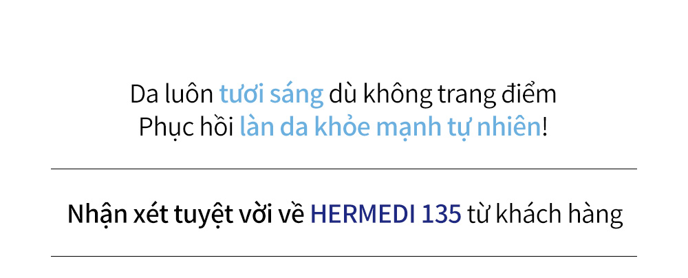 Da luôn tươi sáng dù không trang điểmPhục hồi làn da khỏe mạnh tự nhiên! Nhận xét tuyệt vời về HERMEDI 135 từ khách hàng