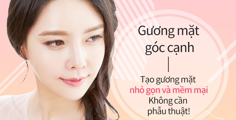 Gương mặt góc cạnh-Tạo gương mặt nhỏ gọn và mềm mạiKhông cần phẫu thuật!