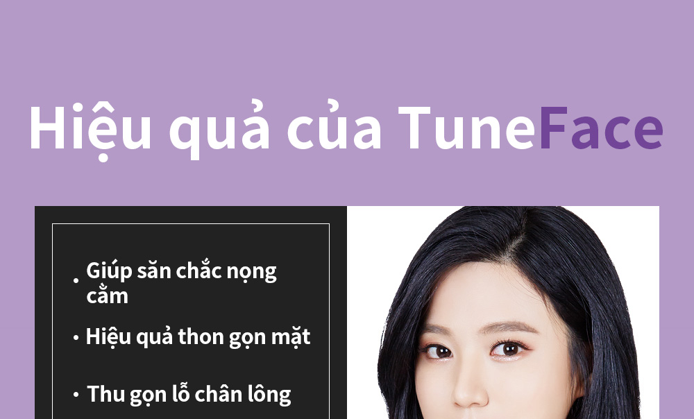 Hiệu quả của TuneFace -Giúp săn chắc nọng cằm -Hiệu quả thon gọn mặt -Thu gọn lỗ chân lông