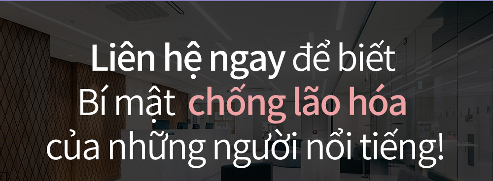 Liên hệ ngay để biết Bí mật  chống lão hóa của những người nổi tiếng!